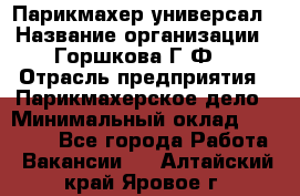 Парикмахер-универсал › Название организации ­ Горшкова Г.Ф. › Отрасль предприятия ­ Парикмахерское дело › Минимальный оклад ­ 40 000 - Все города Работа » Вакансии   . Алтайский край,Яровое г.